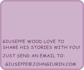 Giuseppe wood love to share his stories with you!
just send an email to:
giuseppe@johngiurin.com